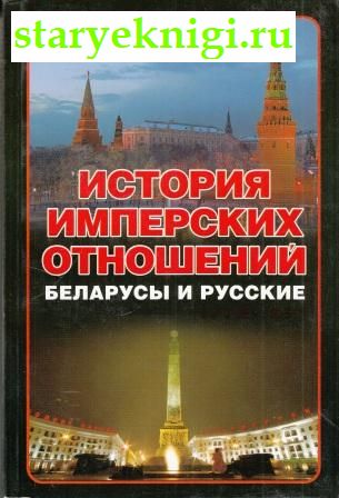 История имперских отношений. Беларусы и русские, 1772-1991, Тарас А.Е., книга