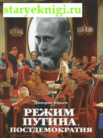 Режим Путина. Постдемократия, Юрьев Д.А, книга
