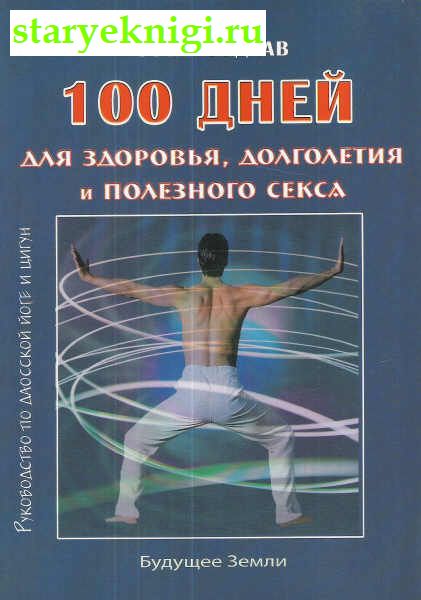 100 дней для здоровья, долголетия и полезного секса, Книги - Медицина /  Нетрадиционная (народная, восточная, целители)