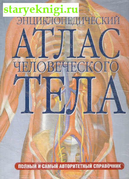 Энциклопедический атлас человеческого тела, Книги - Медицина /  Анатомия и физиология