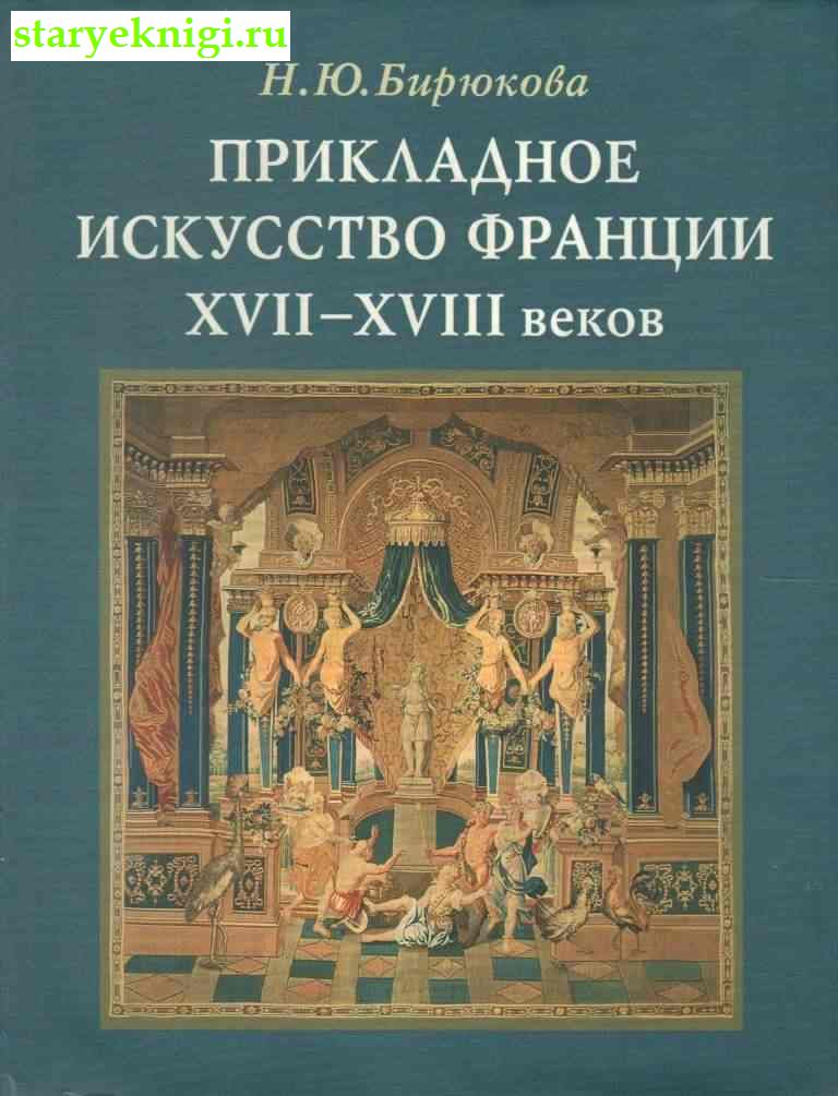 Прикладное искусство Франции XVII- XVIII веков, Бирюкова Н., книга