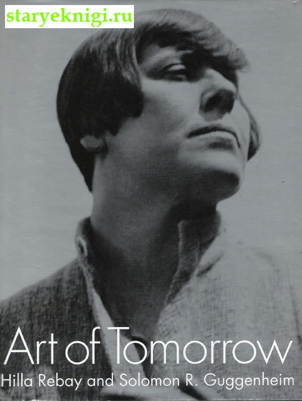 Art of Tomorrow. Hilla Rebay and Solomon R.Guggenheim.  .     .,  - 