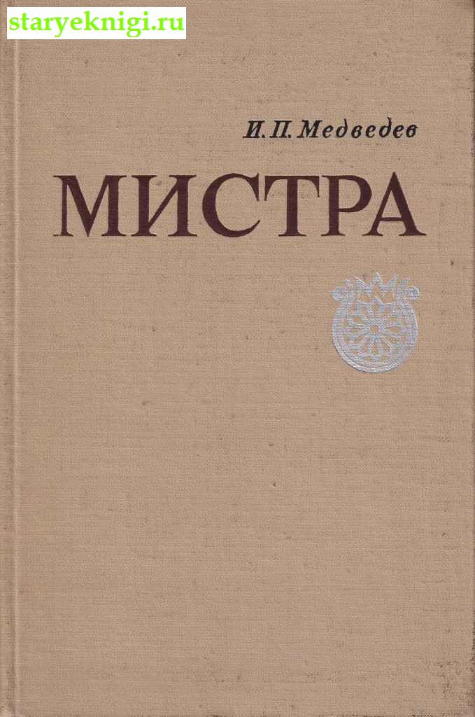 Мистра: очерки истории и культуры поздневизантийского города, Медведев И.П., книга